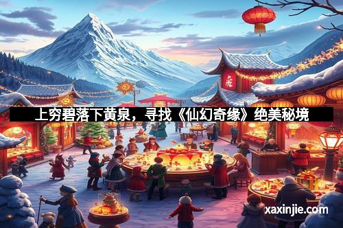 上穷碧落下黄泉，寻找《仙幻奇缘》绝美秘境